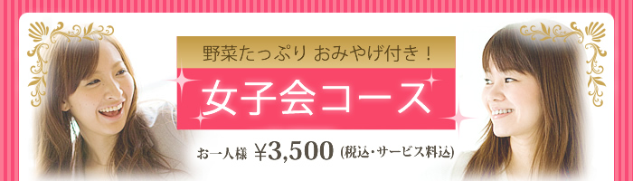 野菜たっぷり お土産付き!女子会コース お一人様\2,900(税込・サービス料込)