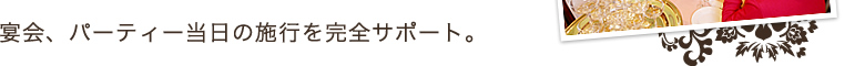 宴会、パーティー当日の施行を完全サポート