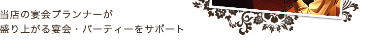 当店の宴会プランナーが盛り上がる宴会・パーティーをサポート
